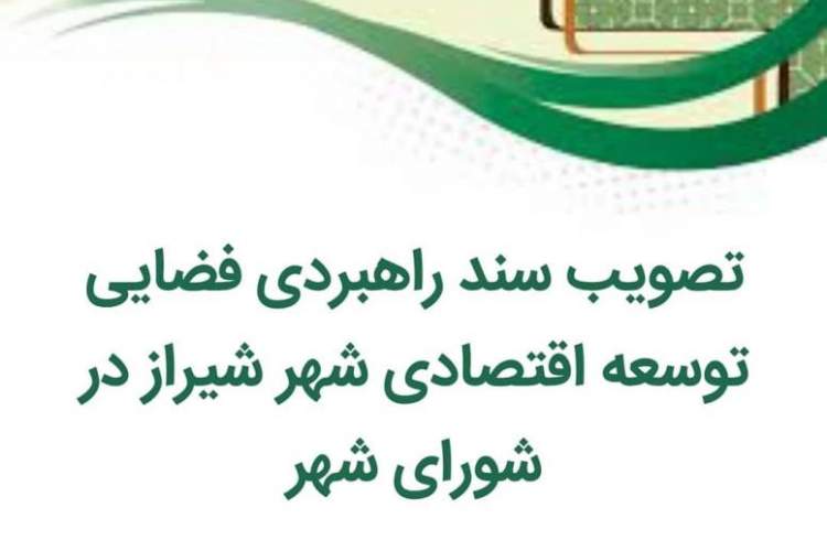 تصویب سند راهبردی فضایی توسعه اقتصادی شهر شیراز در شورای شهر