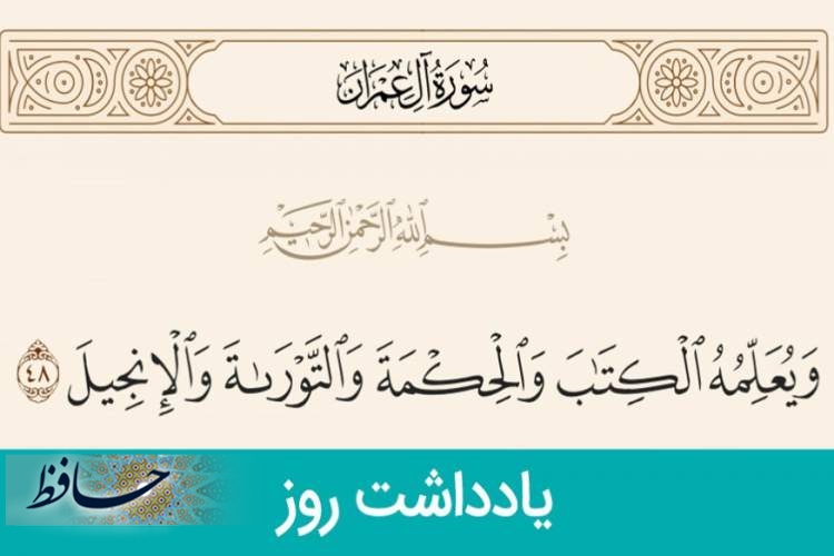 سوره آل عمران آیه 48/ وَيُعَلِّمُهُ الْكِتَابَ وَالْحِكْمَةَ وَالتَّوْرَاةَ وَالْإِنْجِيلَ/ و به او كتاب و حكمت و تورات و انجيل مى ‏آموزد